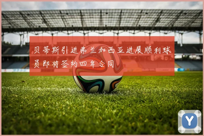贝蒂斯引进弗兰加西亚进展顺利球员即将签约四年合同