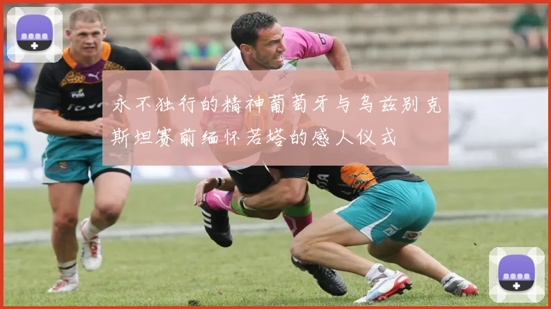永不独行的精神葡萄牙与乌兹别克斯坦赛前缅怀若塔的感人仪式