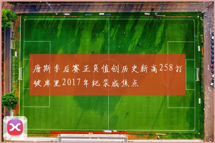 唐斯季后赛正负值创历史新高258打破库里2017年纪录成焦点
