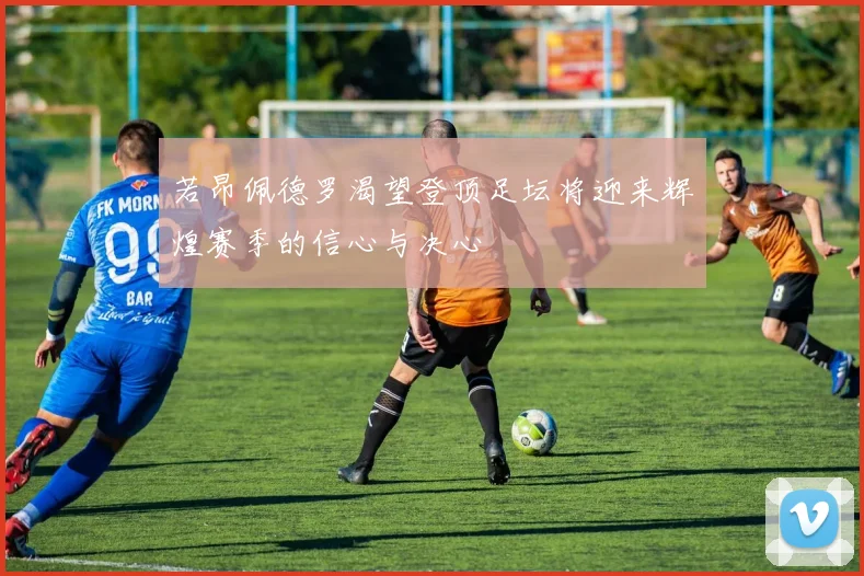 若昂佩德罗渴望登顶足坛将迎来辉煌赛季的信心与决心