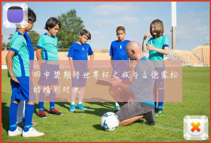 田中碧期待世界杯之旅与古德蒙松的精彩对决